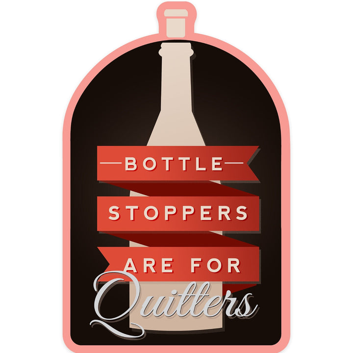 Bottle Stoppers are for Quitters, Wine Sentiment, Contour, Vinyl Sticker Sticker Lantern Press 